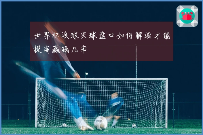 世界杯滚球买球盘口如何解读才能提高赢钱几率