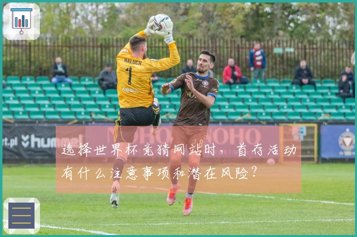 选择世界杯竞猜网站时，首存活动有什么注意事项和潜在风险？
