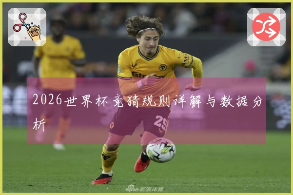 2026世界杯竞猜规则详解与数据分析