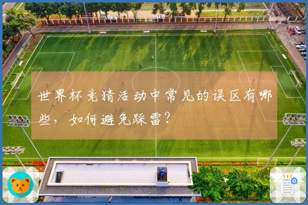 世界杯竞猜活动中常见的误区有哪些，如何避免踩雷？