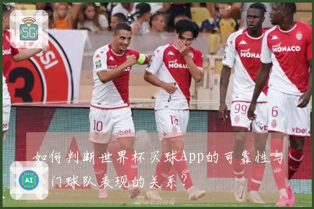 如何判断世界杯买球App的可靠性与热门球队表现的关系？