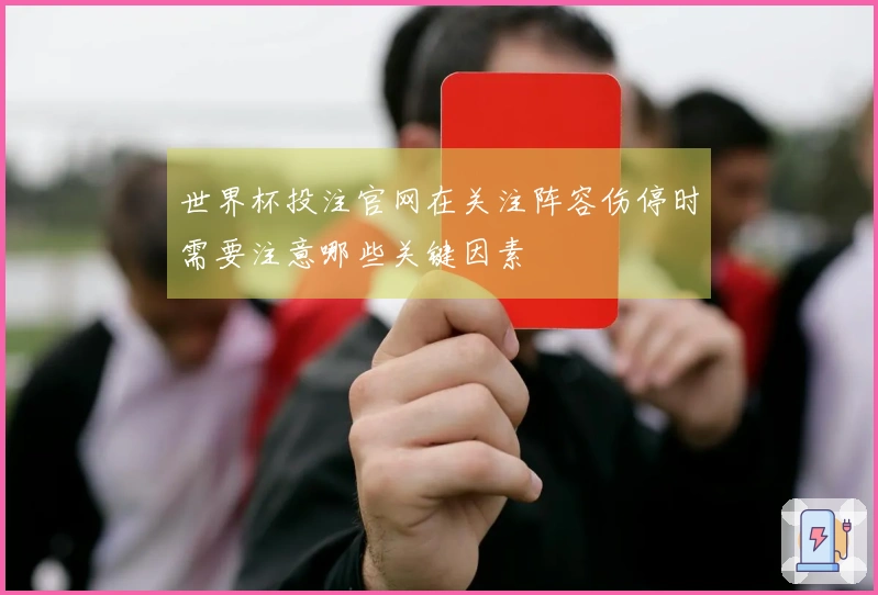 世界杯投注官网在关注阵容伤停时需要注意哪些关键因素