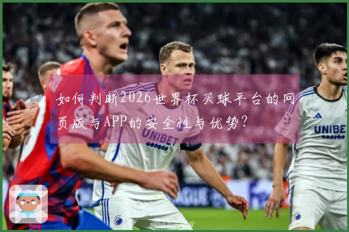 如何判断2026世界杯买球平台的网页版与APP的安全性与优势？