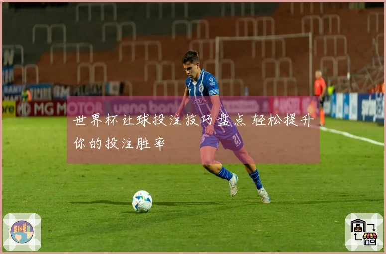 世界杯让球投注技巧盘点 轻松提升你的投注胜率