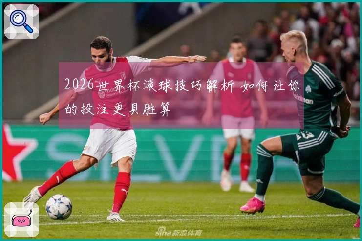 2026世界杯滚球技巧解析 如何让你的投注更具胜算