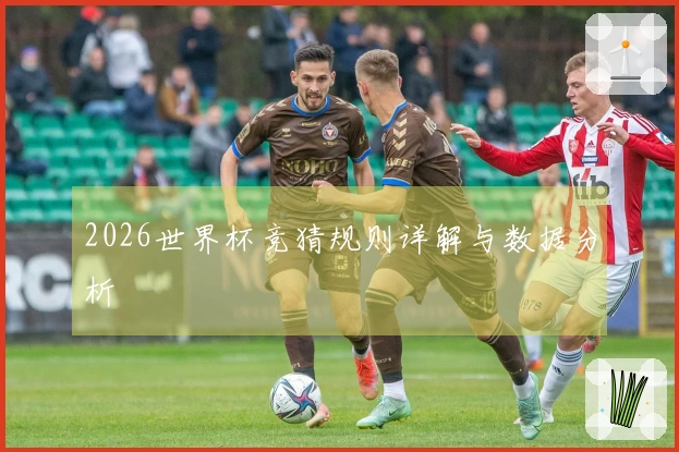 2026世界杯竞猜规则详解与数据分析