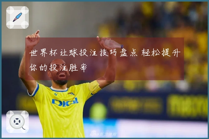世界杯让球投注技巧盘点 轻松提升你的投注胜率