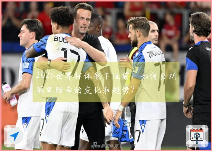 2026世界杯体彩下注前，如何分析冠军赔率的变化和趋势？