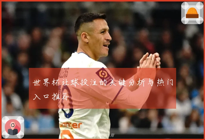 世界杯让球投注的关键分析与热门入口推荐