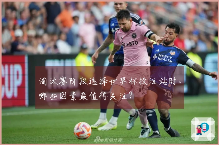 淘汰赛阶段选择世界杯投注站时，哪些因素最值得关注？
