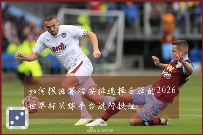 如何根据赛程安排选择合适的2026世界杯买球平台进行投注