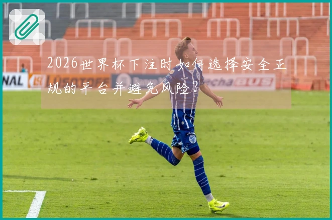 2026世界杯下注时如何选择安全正规的平台并避免风险？