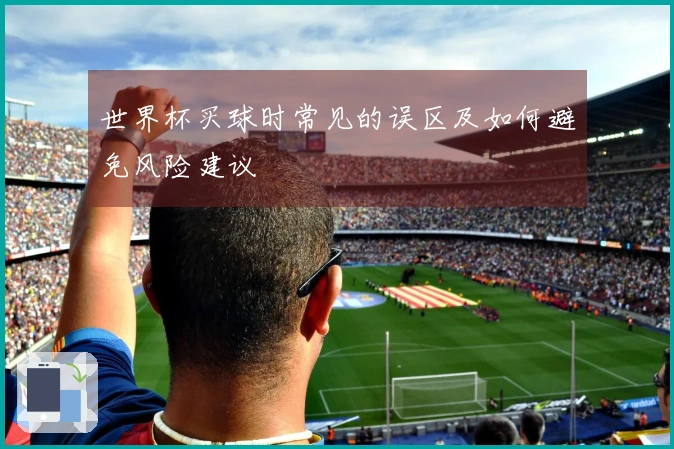 世界杯买球时常见的误区及如何避免风险建议