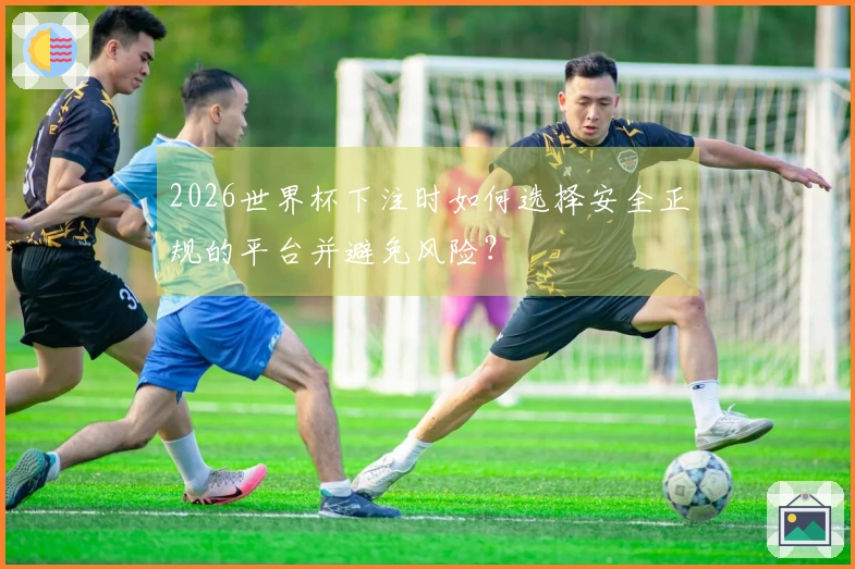 2026世界杯下注时如何选择安全正规的平台并避免风险？