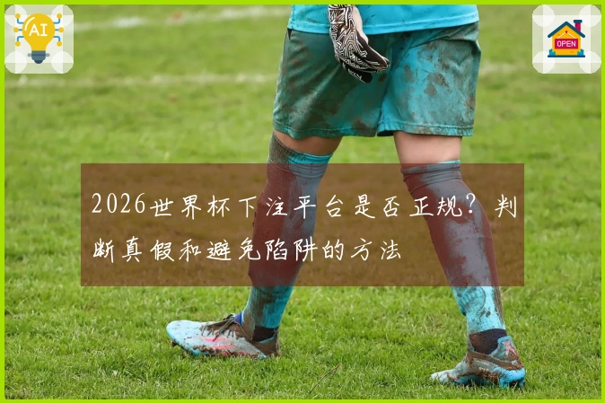 2026世界杯下注平台是否正规？判断真假和避免陷阱的方法
