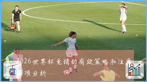 2026世界杯竞猜的有效策略和注意事项分析