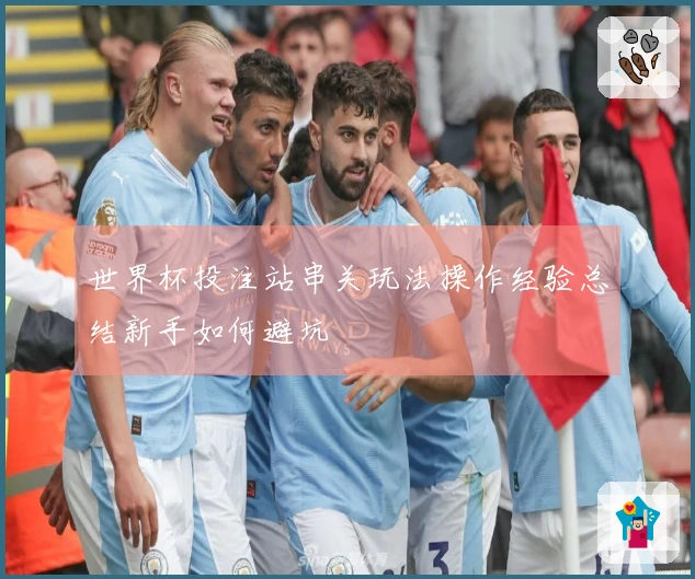 世界杯投注站串关玩法操作经验总结新手如何避坑