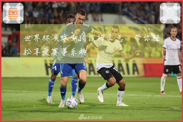 世界杯滚球竞猜技巧汇总，带你轻松享受赛事乐趣
