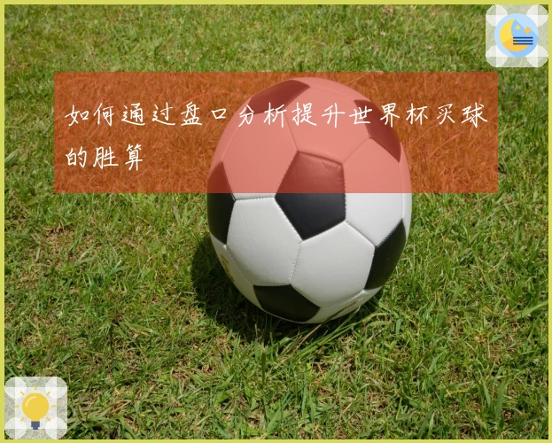 如何通过盘口分析提升世界杯买球的胜算