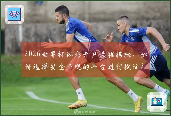 2026世界杯体彩开户流程揭秘，如何选择安全正规的平台进行投注？