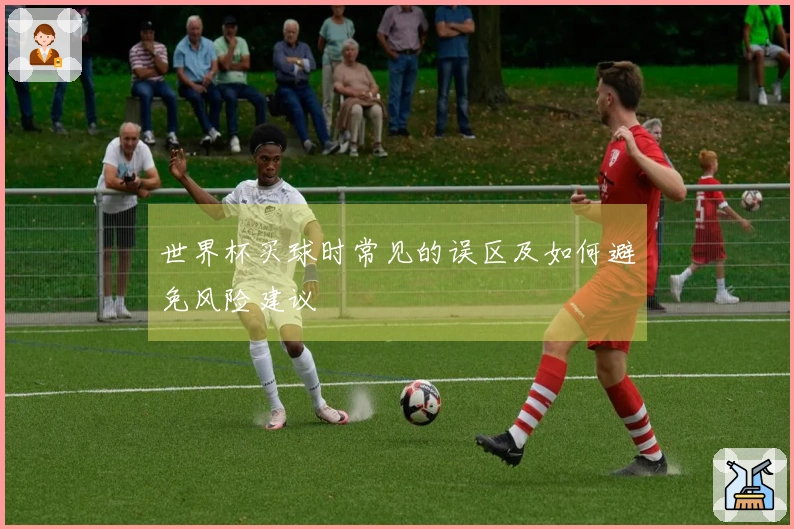 世界杯买球时常见的误区及如何避免风险建议