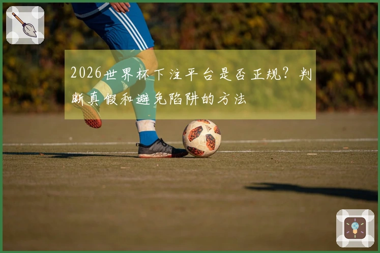 2026世界杯下注平台是否正规？判断真假和避免陷阱的方法