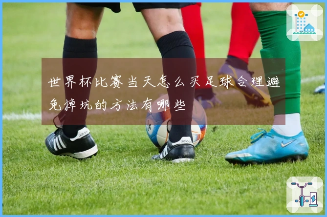 世界杯比赛当天怎么买足球合理避免掉坑的方法有哪些