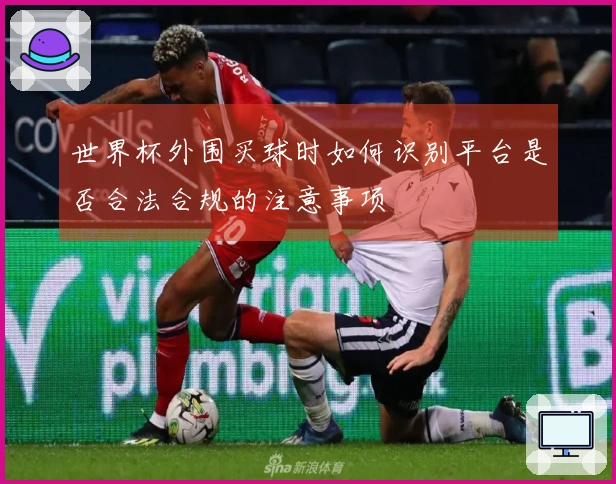 世界杯外围买球时如何识别平台是否合法合规的注意事项
