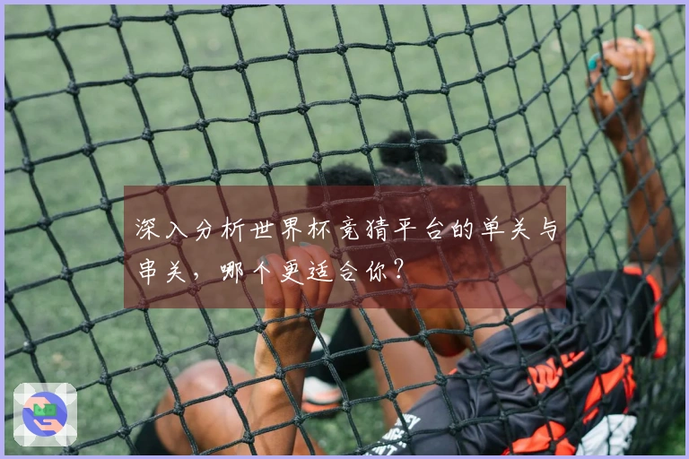 深入分析世界杯竞猜平台的单关与串关，哪个更适合你？