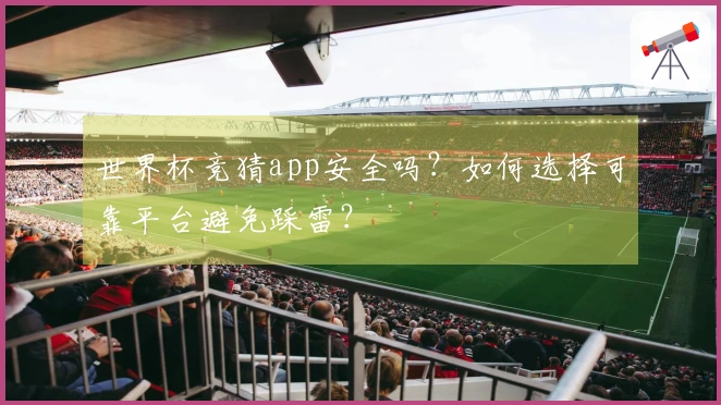 世界杯竞猜app安全吗？如何选择可靠平台避免踩雷？