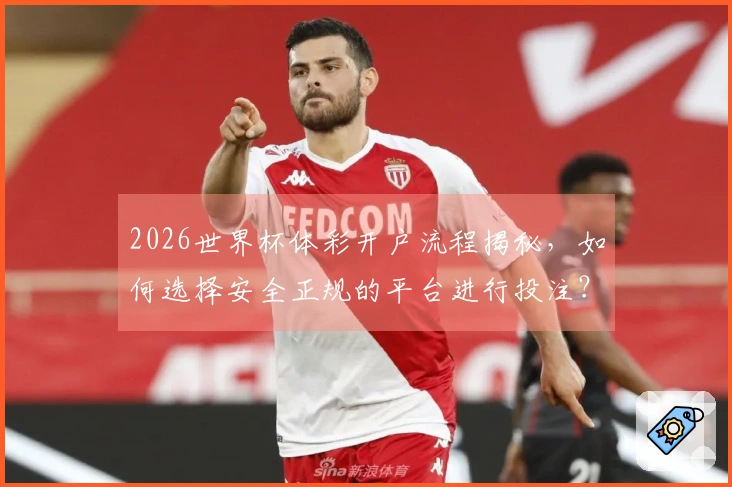 2026世界杯体彩开户流程揭秘，如何选择安全正规的平台进行投注？
