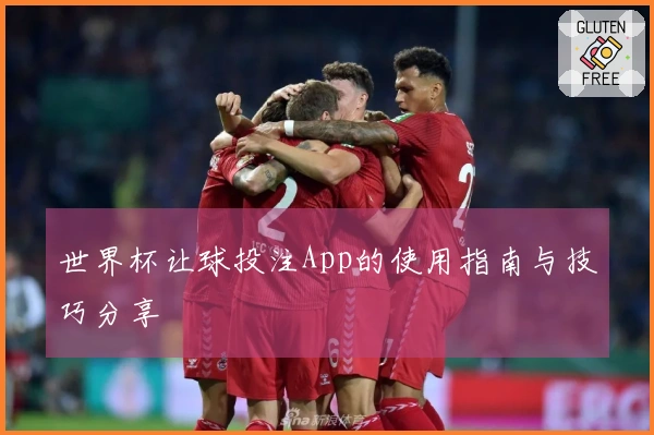 世界杯让球投注App的使用指南与技巧分享