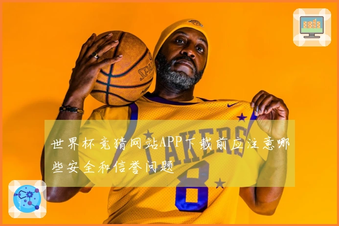 世界杯竞猜网站APP下载前应注意哪些安全和信誉问题