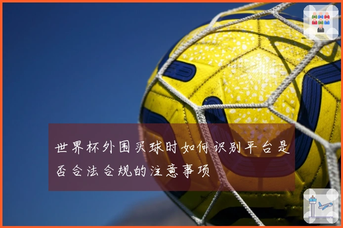 世界杯外围买球时如何识别平台是否合法合规的注意事项