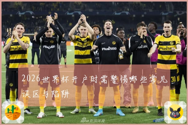 2026世界杯开户时需警惕哪些常见误区与陷阱