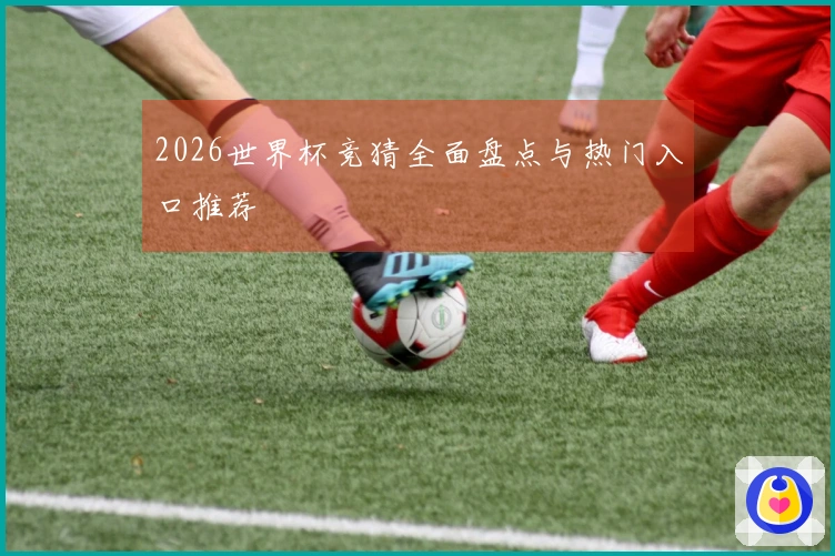 2026世界杯竞猜全面盘点与热门入口推荐
