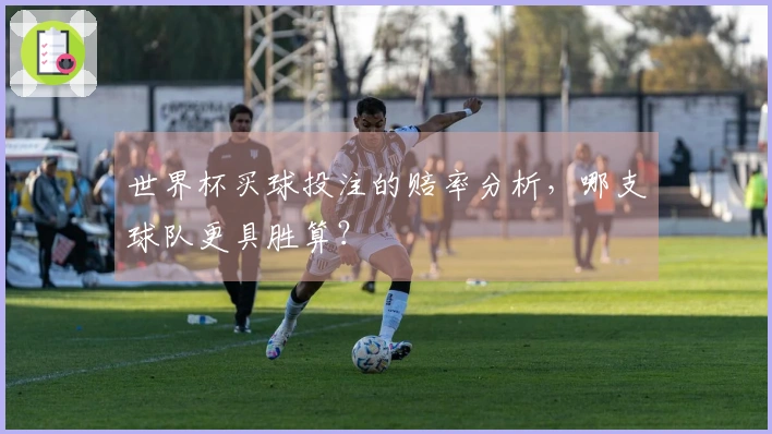 世界杯买球投注的赔率分析，哪支球队更具胜算？