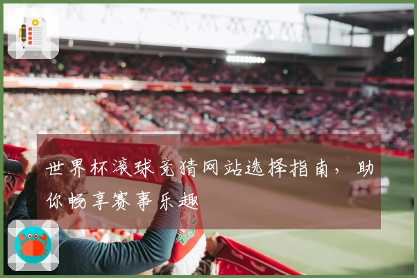 世界杯滚球竞猜网站选择指南，助你畅享赛事乐趣