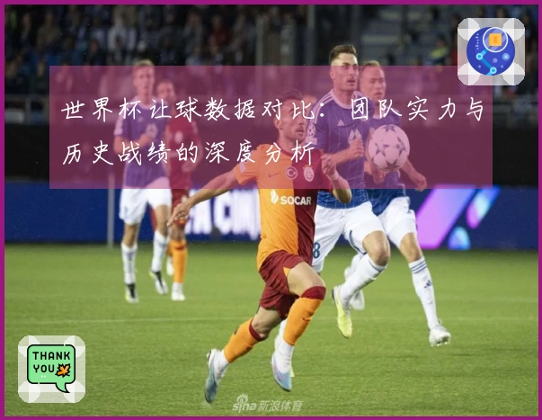 世界杯让球数据对比：团队实力与历史战绩的深度分析