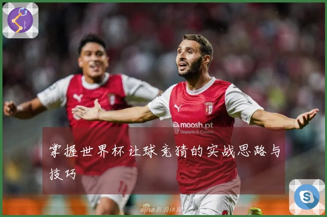掌握世界杯让球竞猜的实战思路与技巧