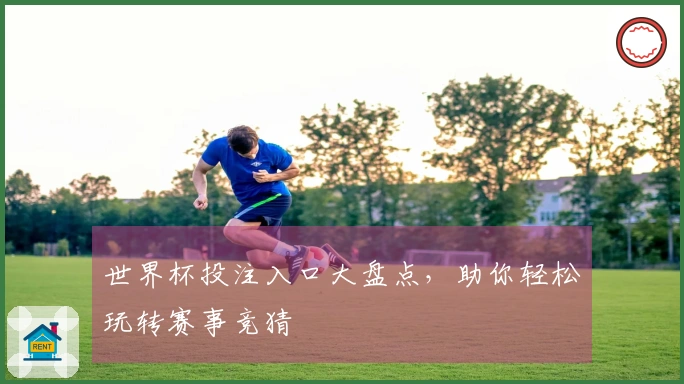世界杯投注入口大盘点，助你轻松玩转赛事竞猜