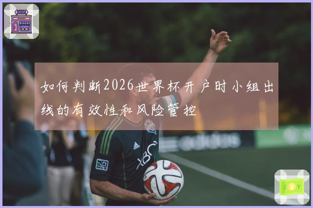 如何判断2026世界杯开户时小组出线的有效性和风险管控