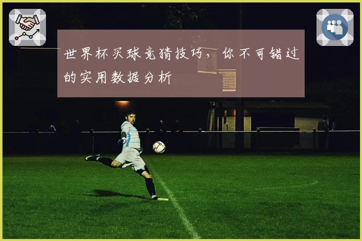 世界杯买球竞猜技巧，你不可错过的实用数据分析
