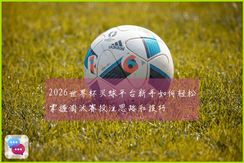 2026世界杯买球平台新手如何轻松掌握淘汰赛投注思路和技巧