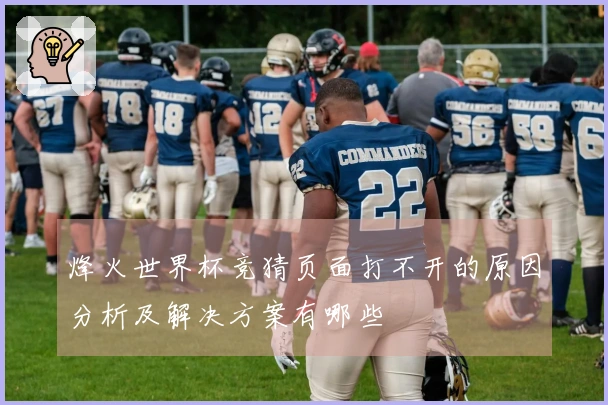 烽火世界杯竞猜页面打不开的原因分析及解决方案有哪些