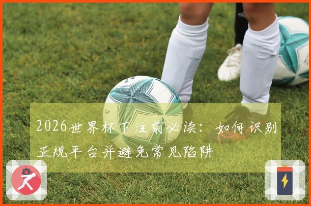 2026世界杯下注前必读：如何识别正规平台并避免常见陷阱