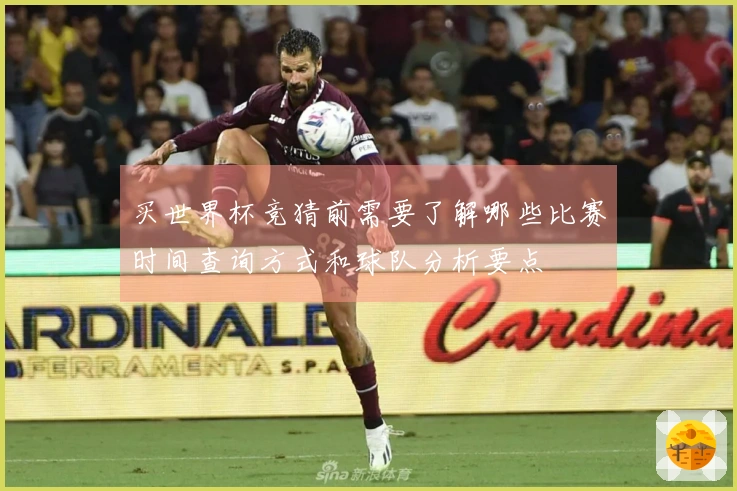 买世界杯竞猜前需要了解哪些比赛时间查询方式和球队分析要点
