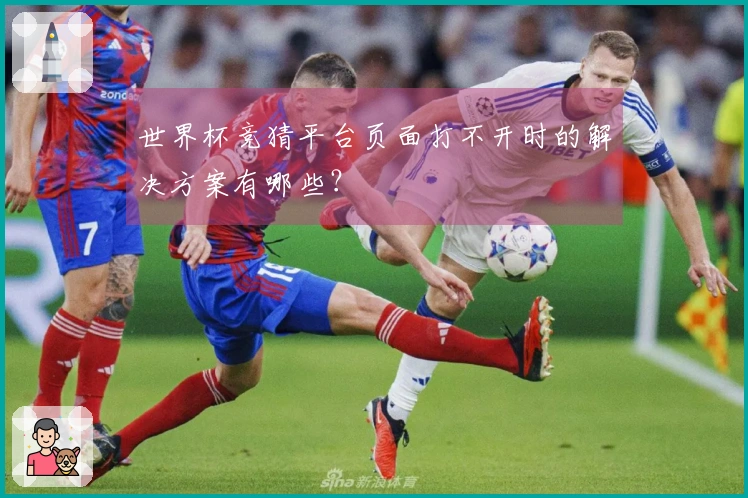 世界杯竞猜平台页面打不开时的解决方案有哪些？