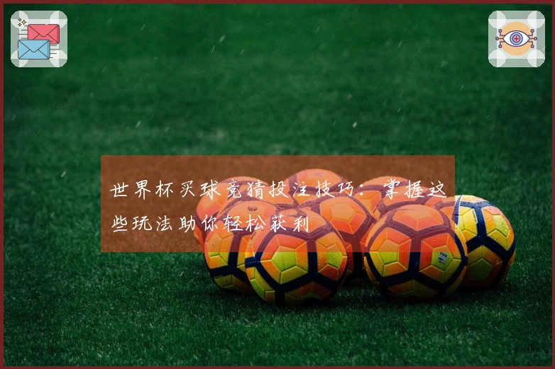 世界杯买球竞猜投注技巧：掌握这些玩法助你轻松获利