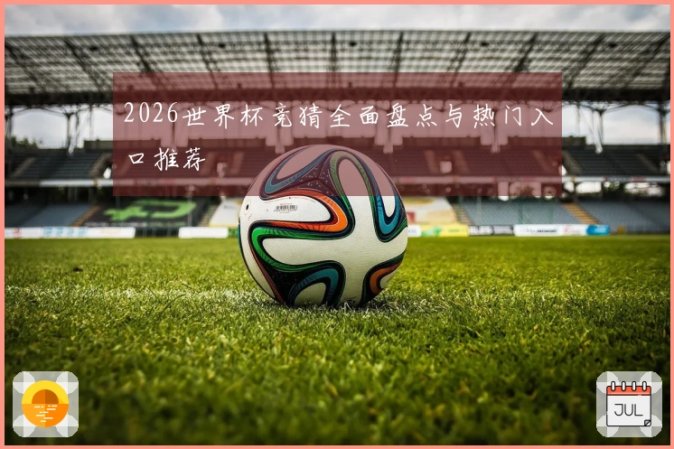2026世界杯竞猜全面盘点与热门入口推荐